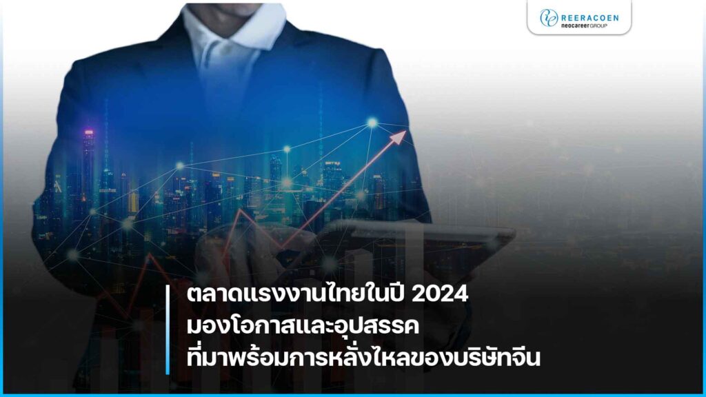 ตลาดแรงงานไทยในปี 2024 โอกาสและอุปสรรคที่มาพร้อมการหลั่งไหลของบริษัทจีนในไทย